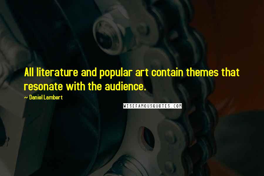 Daniel Lambert Quotes: All literature and popular art contain themes that resonate with the audience.