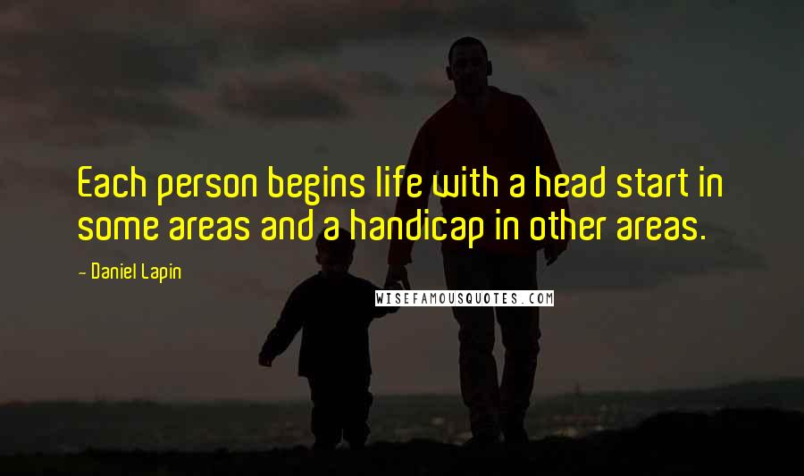 Daniel Lapin Quotes: Each person begins life with a head start in some areas and a handicap in other areas.