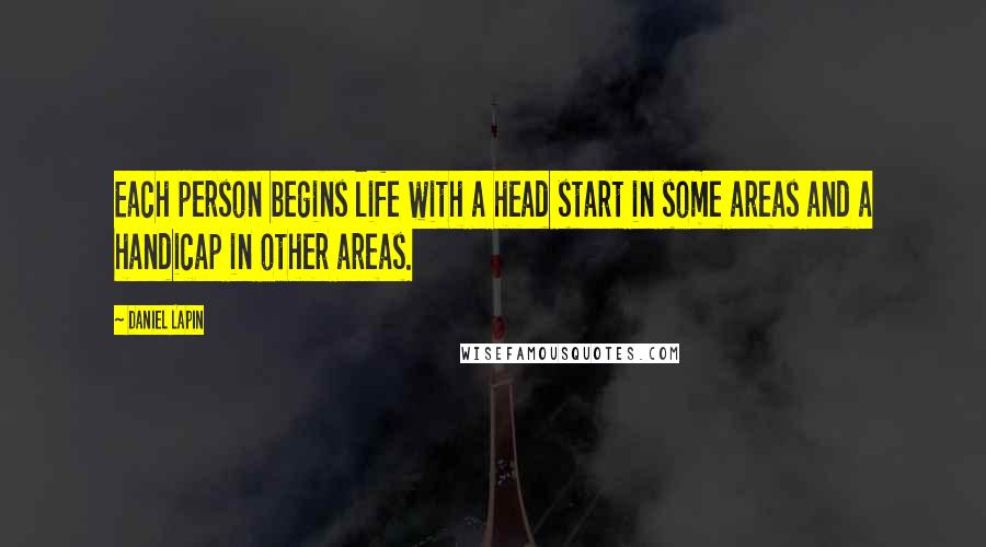 Daniel Lapin Quotes: Each person begins life with a head start in some areas and a handicap in other areas.