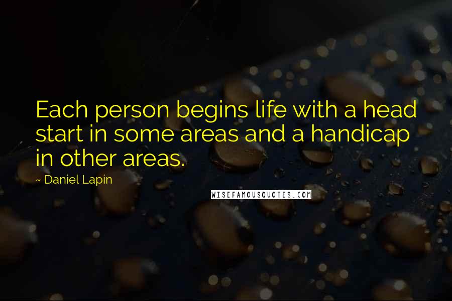 Daniel Lapin Quotes: Each person begins life with a head start in some areas and a handicap in other areas.