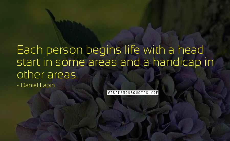 Daniel Lapin Quotes: Each person begins life with a head start in some areas and a handicap in other areas.