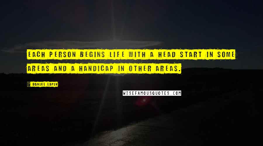 Daniel Lapin Quotes: Each person begins life with a head start in some areas and a handicap in other areas.