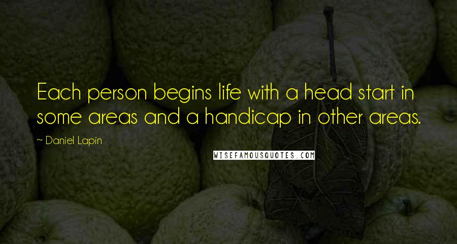 Daniel Lapin Quotes: Each person begins life with a head start in some areas and a handicap in other areas.