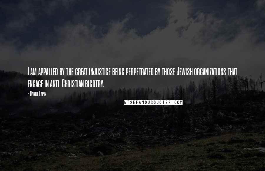 Daniel Lapin Quotes: I am appalled by the great injustice being perpetrated by those Jewish organizations that engage in anti-Christian bigotry.