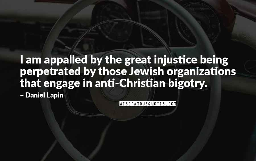 Daniel Lapin Quotes: I am appalled by the great injustice being perpetrated by those Jewish organizations that engage in anti-Christian bigotry.