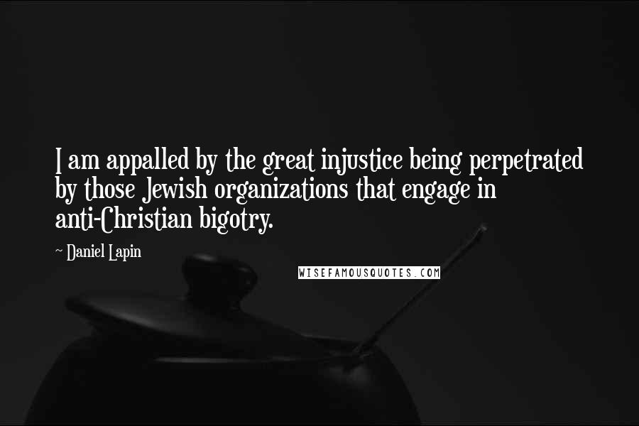 Daniel Lapin Quotes: I am appalled by the great injustice being perpetrated by those Jewish organizations that engage in anti-Christian bigotry.