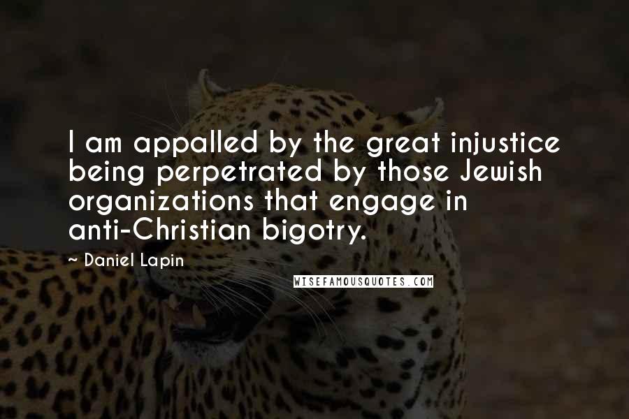 Daniel Lapin Quotes: I am appalled by the great injustice being perpetrated by those Jewish organizations that engage in anti-Christian bigotry.