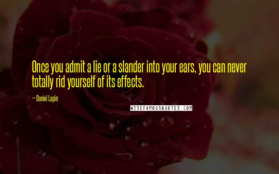 Daniel Lapin Quotes: Once you admit a lie or a slander into your ears, you can never totally rid yourself of its effects.