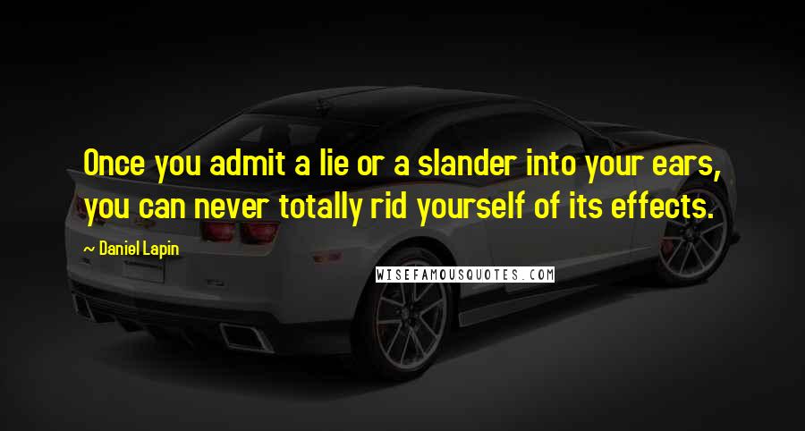 Daniel Lapin Quotes: Once you admit a lie or a slander into your ears, you can never totally rid yourself of its effects.