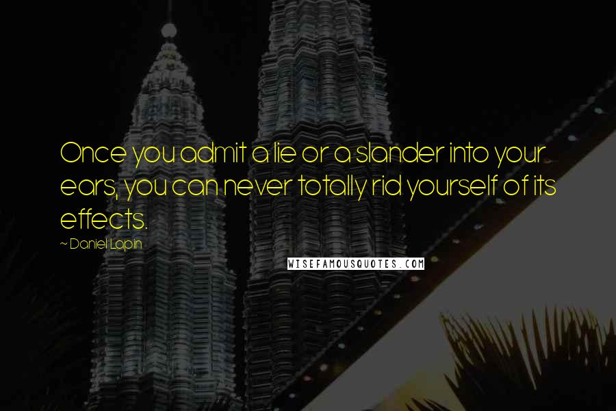 Daniel Lapin Quotes: Once you admit a lie or a slander into your ears, you can never totally rid yourself of its effects.