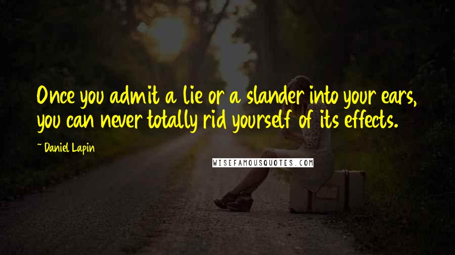 Daniel Lapin Quotes: Once you admit a lie or a slander into your ears, you can never totally rid yourself of its effects.