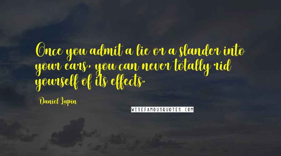 Daniel Lapin Quotes: Once you admit a lie or a slander into your ears, you can never totally rid yourself of its effects.