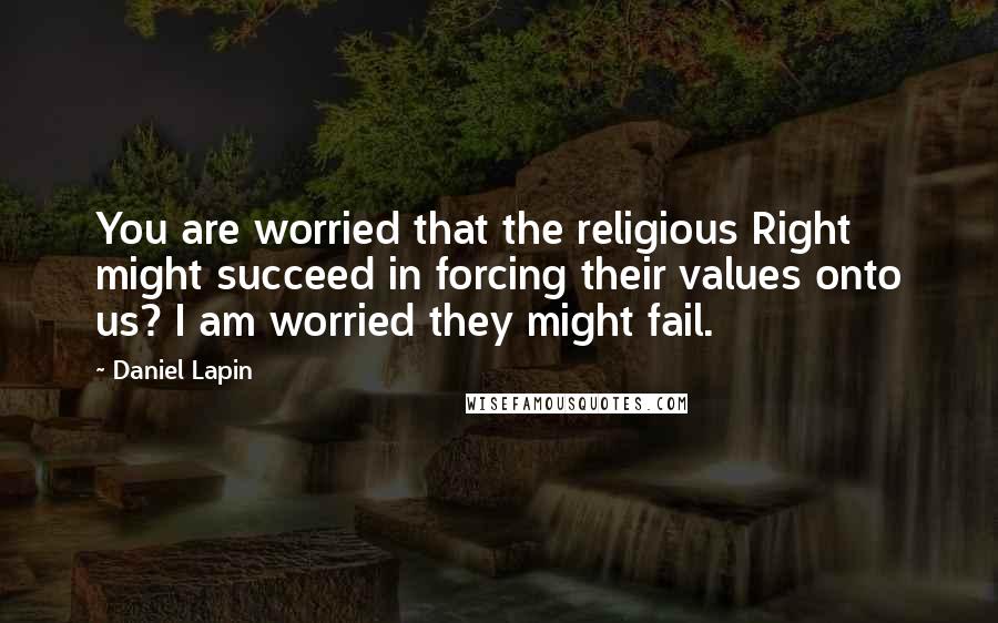 Daniel Lapin Quotes: You are worried that the religious Right might succeed in forcing their values onto us? I am worried they might fail.