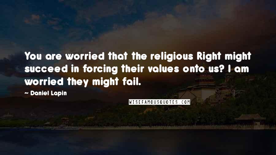 Daniel Lapin Quotes: You are worried that the religious Right might succeed in forcing their values onto us? I am worried they might fail.