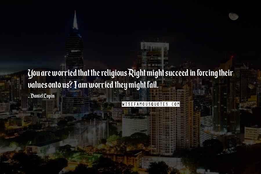 Daniel Lapin Quotes: You are worried that the religious Right might succeed in forcing their values onto us? I am worried they might fail.