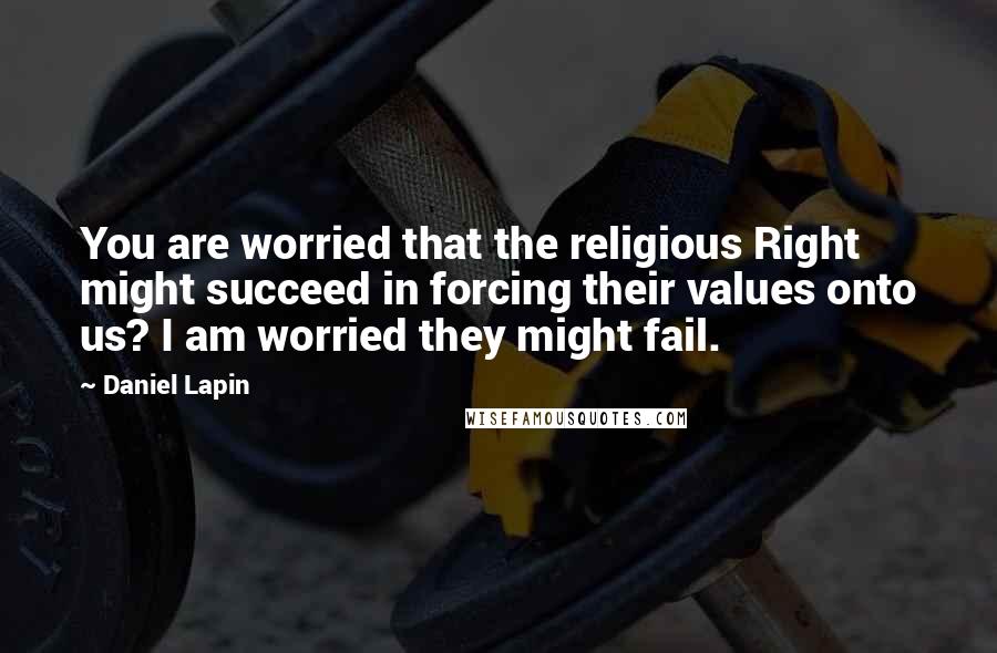 Daniel Lapin Quotes: You are worried that the religious Right might succeed in forcing their values onto us? I am worried they might fail.