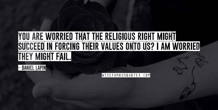 Daniel Lapin Quotes: You are worried that the religious Right might succeed in forcing their values onto us? I am worried they might fail.