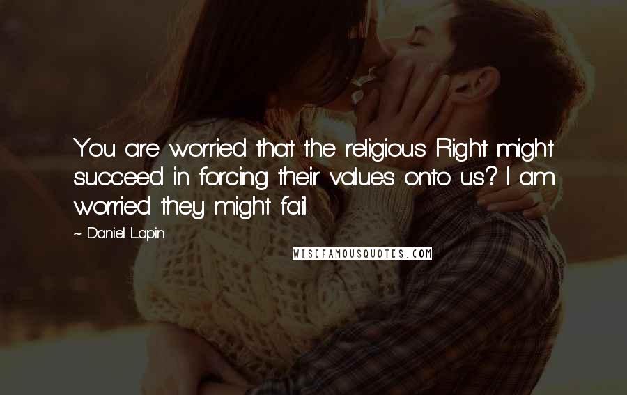 Daniel Lapin Quotes: You are worried that the religious Right might succeed in forcing their values onto us? I am worried they might fail.