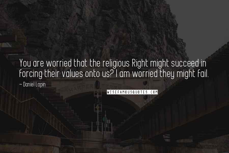 Daniel Lapin Quotes: You are worried that the religious Right might succeed in forcing their values onto us? I am worried they might fail.