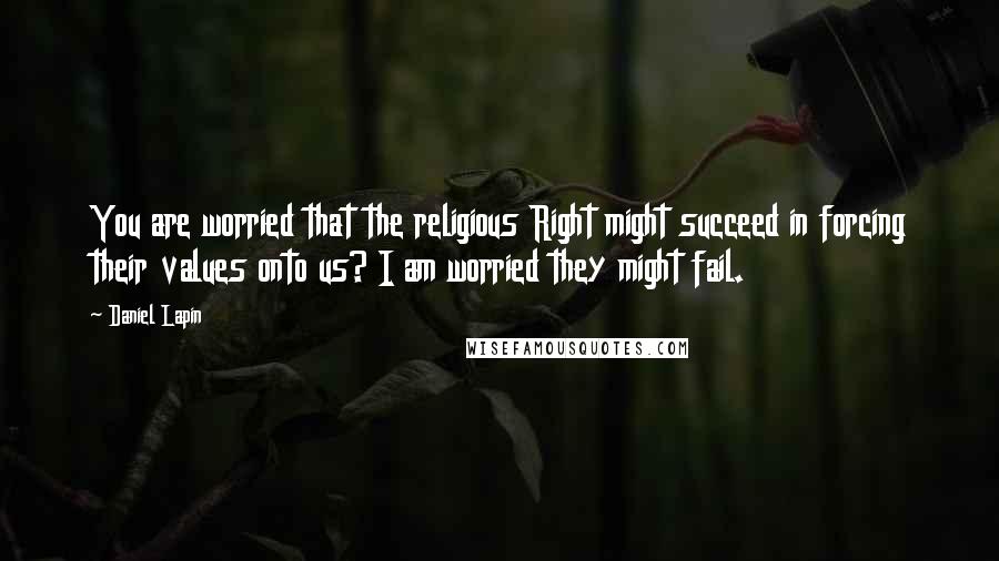 Daniel Lapin Quotes: You are worried that the religious Right might succeed in forcing their values onto us? I am worried they might fail.
