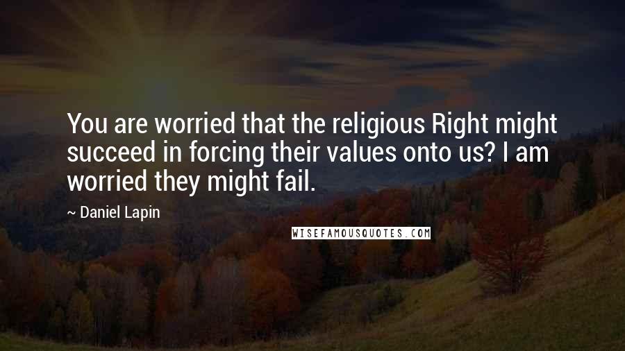 Daniel Lapin Quotes: You are worried that the religious Right might succeed in forcing their values onto us? I am worried they might fail.