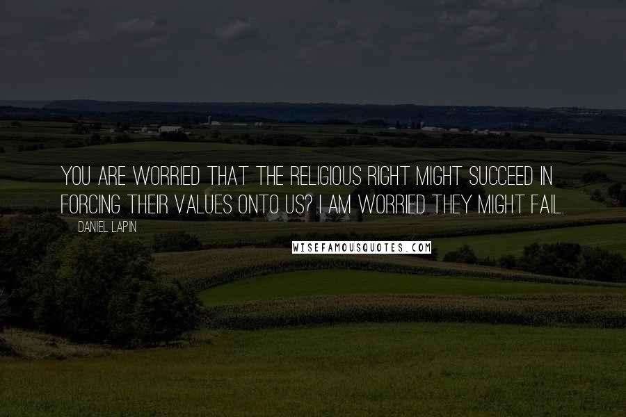 Daniel Lapin Quotes: You are worried that the religious Right might succeed in forcing their values onto us? I am worried they might fail.