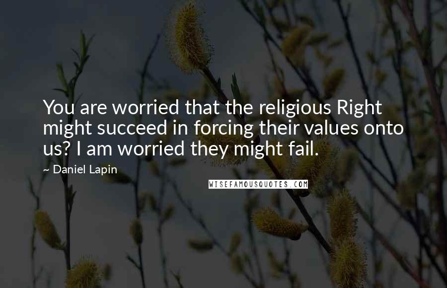 Daniel Lapin Quotes: You are worried that the religious Right might succeed in forcing their values onto us? I am worried they might fail.