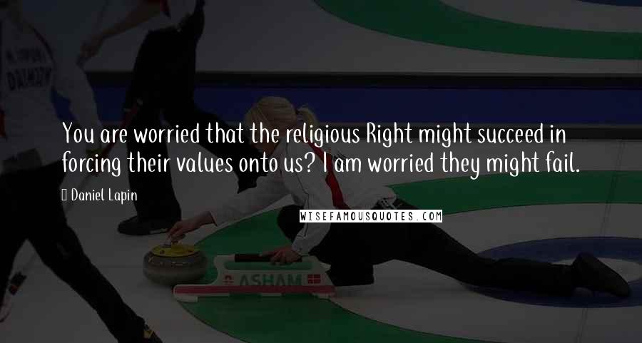 Daniel Lapin Quotes: You are worried that the religious Right might succeed in forcing their values onto us? I am worried they might fail.