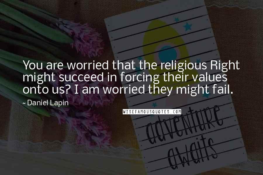 Daniel Lapin Quotes: You are worried that the religious Right might succeed in forcing their values onto us? I am worried they might fail.