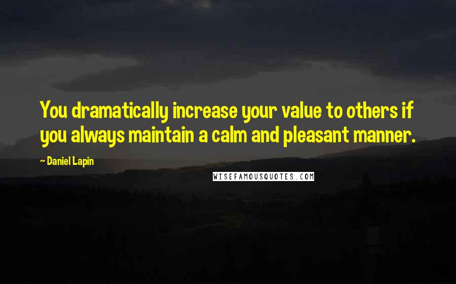 Daniel Lapin Quotes: You dramatically increase your value to others if you always maintain a calm and pleasant manner.