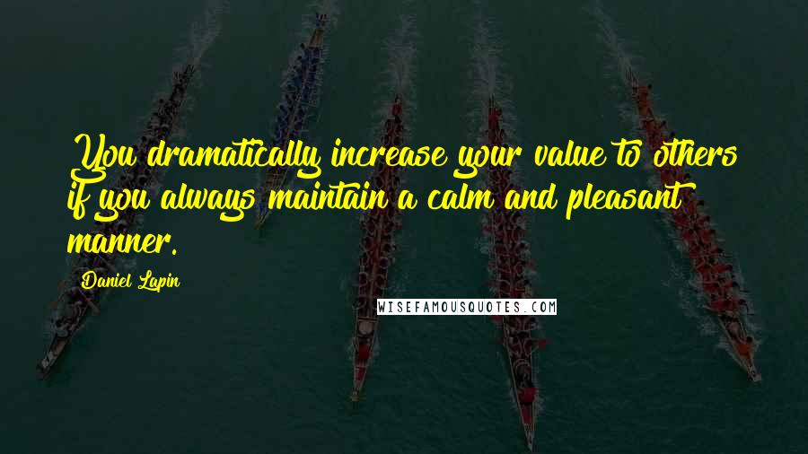 Daniel Lapin Quotes: You dramatically increase your value to others if you always maintain a calm and pleasant manner.