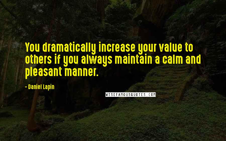 Daniel Lapin Quotes: You dramatically increase your value to others if you always maintain a calm and pleasant manner.