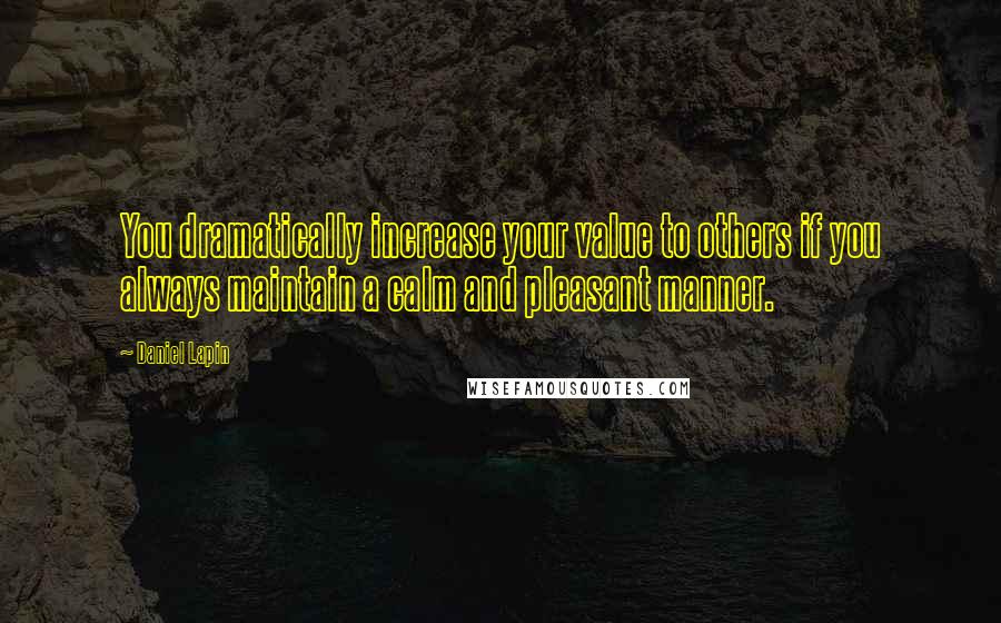 Daniel Lapin Quotes: You dramatically increase your value to others if you always maintain a calm and pleasant manner.
