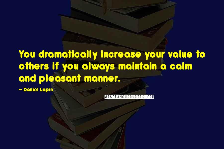 Daniel Lapin Quotes: You dramatically increase your value to others if you always maintain a calm and pleasant manner.