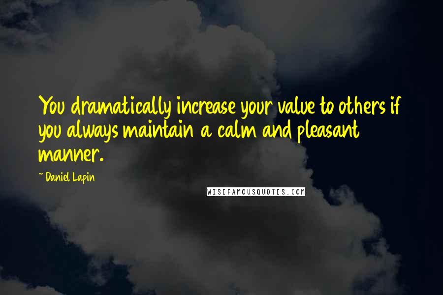 Daniel Lapin Quotes: You dramatically increase your value to others if you always maintain a calm and pleasant manner.