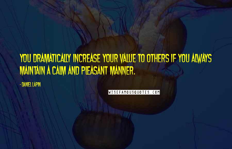 Daniel Lapin Quotes: You dramatically increase your value to others if you always maintain a calm and pleasant manner.