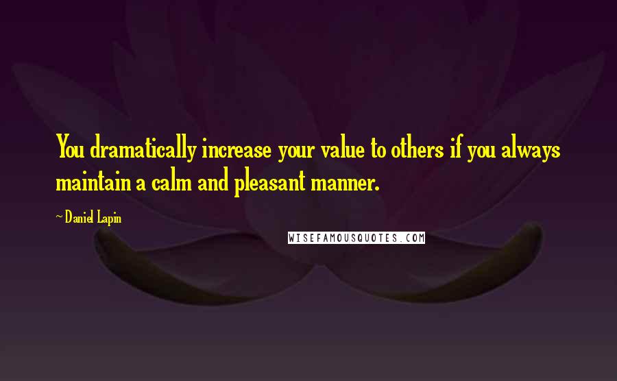 Daniel Lapin Quotes: You dramatically increase your value to others if you always maintain a calm and pleasant manner.