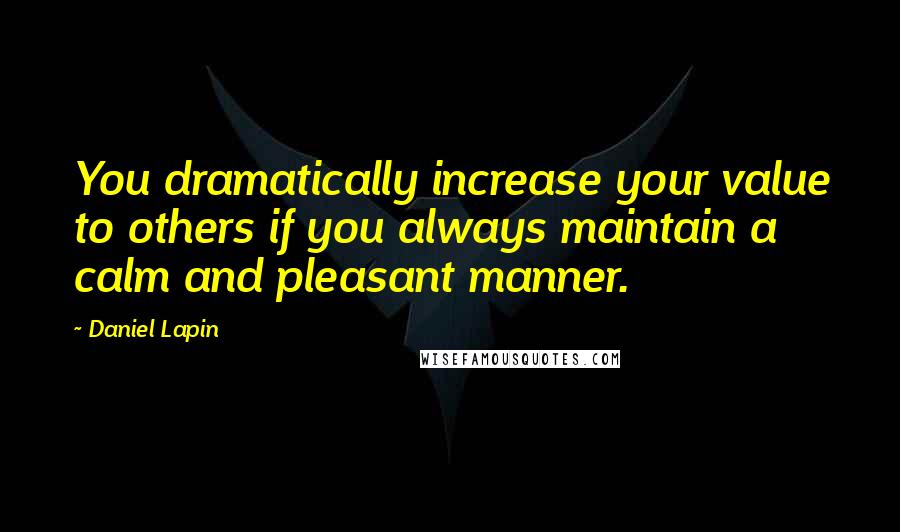 Daniel Lapin Quotes: You dramatically increase your value to others if you always maintain a calm and pleasant manner.