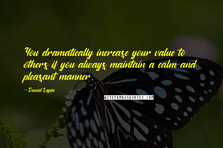 Daniel Lapin Quotes: You dramatically increase your value to others if you always maintain a calm and pleasant manner.