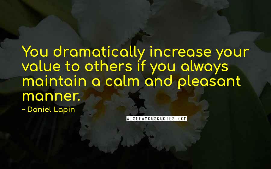 Daniel Lapin Quotes: You dramatically increase your value to others if you always maintain a calm and pleasant manner.