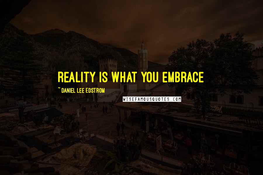 Daniel Lee Edstrom Quotes: Reality is what you embrace