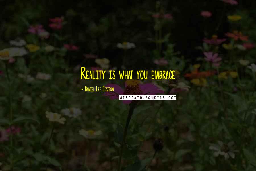 Daniel Lee Edstrom Quotes: Reality is what you embrace