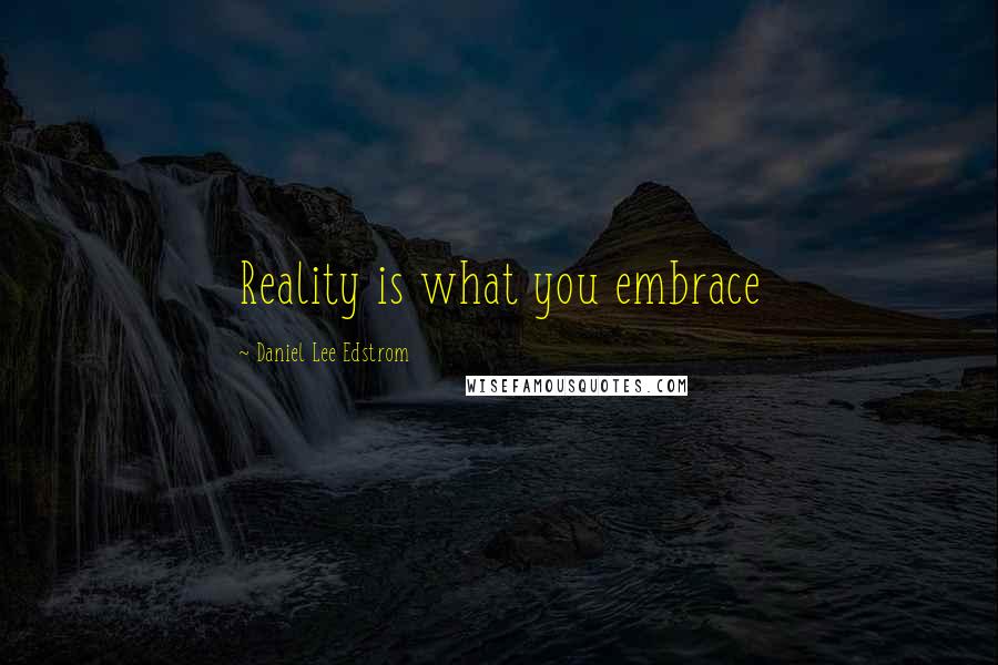 Daniel Lee Edstrom Quotes: Reality is what you embrace