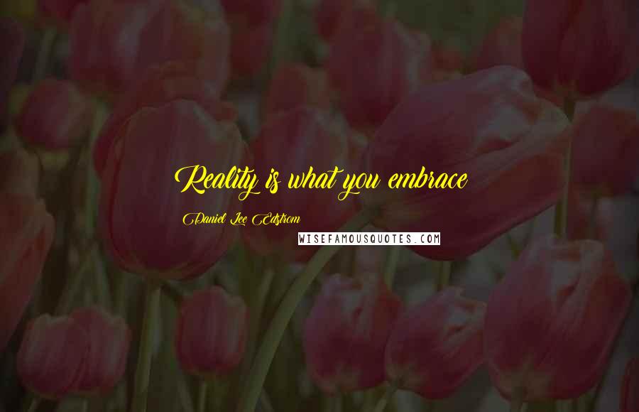 Daniel Lee Edstrom Quotes: Reality is what you embrace