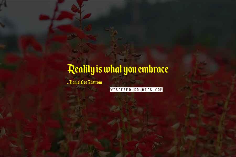 Daniel Lee Edstrom Quotes: Reality is what you embrace