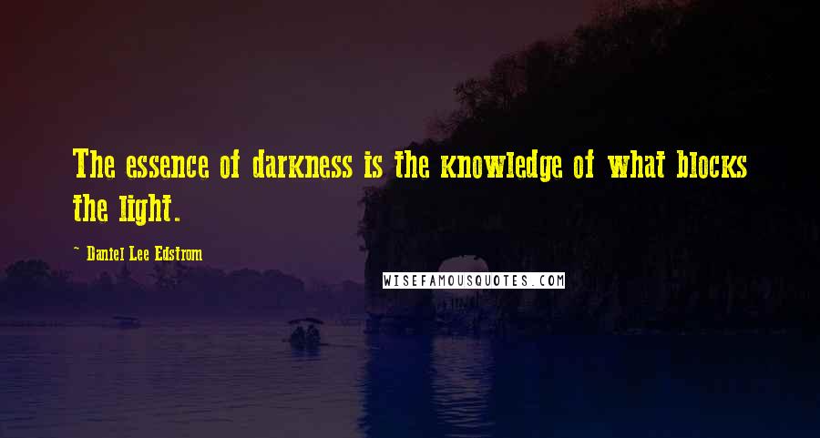 Daniel Lee Edstrom Quotes: The essence of darkness is the knowledge of what blocks the light.