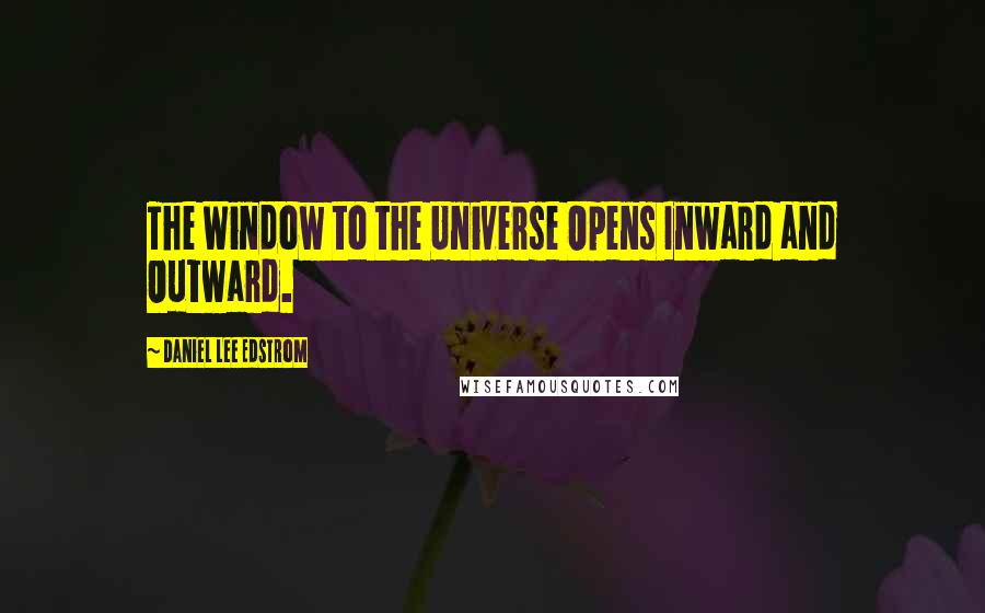 Daniel Lee Edstrom Quotes: The Window to the Universe Opens Inward and Outward.