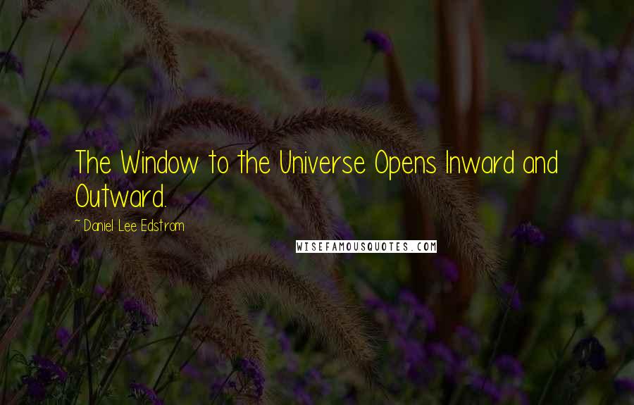 Daniel Lee Edstrom Quotes: The Window to the Universe Opens Inward and Outward.