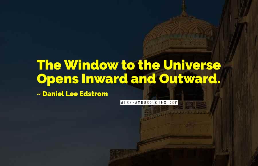 Daniel Lee Edstrom Quotes: The Window to the Universe Opens Inward and Outward.