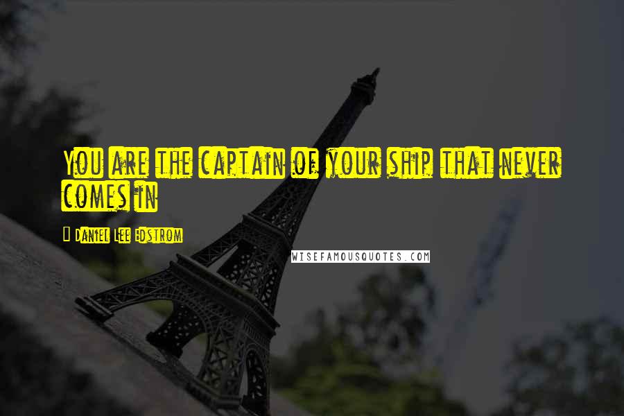 Daniel Lee Edstrom Quotes: You are the captain of your ship that never comes in